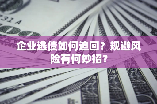 济南企业逃债如何追回？规避风险有何妙招？