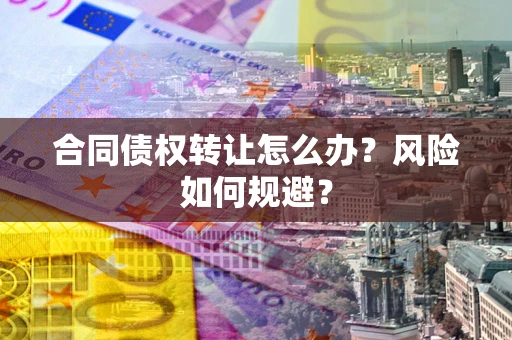 济南合同债权转让怎么办？风险如何规避？