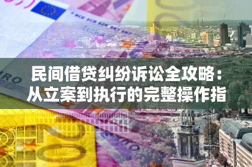 济南民间借贷纠纷诉讼全攻略：从立案到执行的完整操作指南