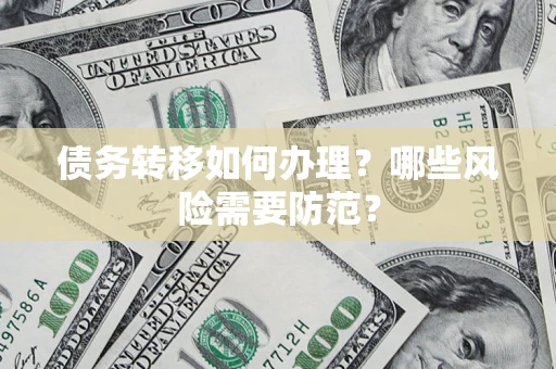 济南债务转移如何办理？哪些风险需要防范？
