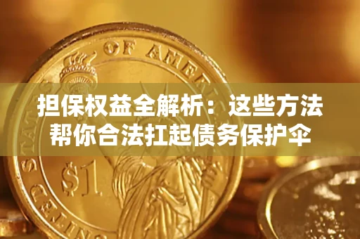 济南担保权益全解析：这些方法帮你合法扛起债务保护伞