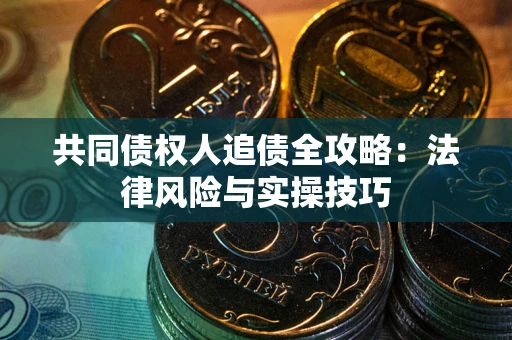 济南共同债权人追债全攻略：法律风险与实操技巧