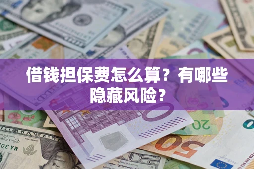 济南借钱担保费怎么算？有哪些隐藏风险？