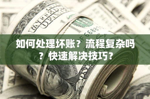 济南如何处理坏账？流程复杂吗？快速解决技巧？