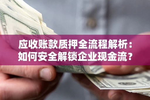 济南应收账款质押全流程解析：如何安全解锁企业现金流？