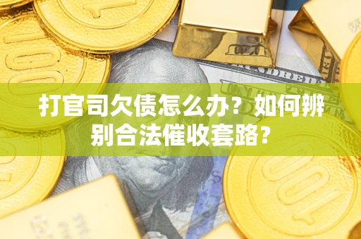 济南打官司欠债怎么办？如何辨别合法催收套路？