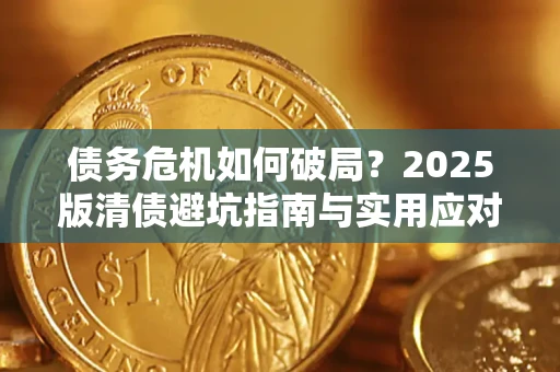 济南债务危机如何破局？2025版清债避坑指南与实用应对策略