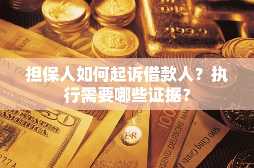 济南担保人如何起诉借款人？执行需要哪些证据？