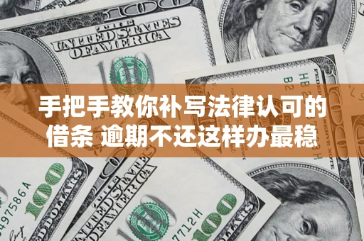 济南手把手教你补写法律认可的借条 逾期不还这样办最稳妥