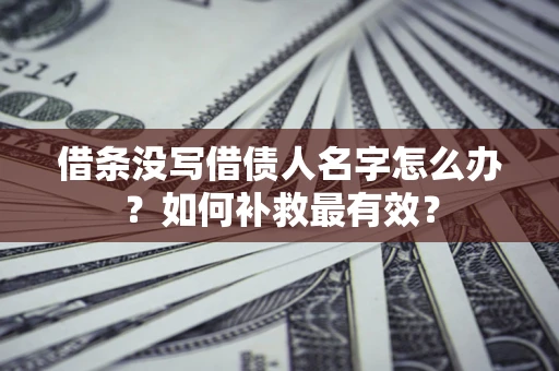 济南借条没写借债人名字怎么办？如何补救最有效？