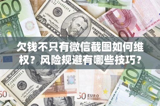 济南欠钱不只有微信截图如何维权？风险规避有哪些技巧？