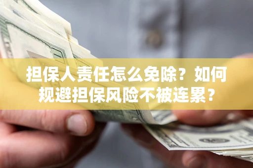 济南担保人责任怎么免除？如何规避担保风险不被连累？