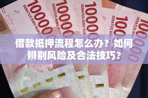 济南借款抵押流程怎么办？如何辨别风险及合法技巧？