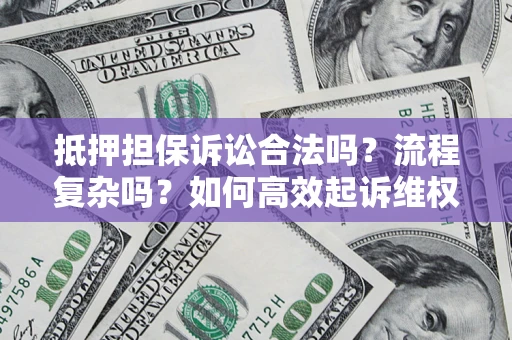 济南抵押担保诉讼合法吗？流程复杂吗？如何高效起诉维权？