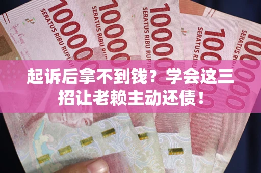 济南起诉后拿不到钱？学会这三招让老赖主动还债！