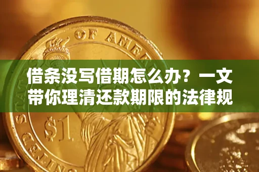 济南借条没写借期怎么办？一文带你理清还款期限的法律规则