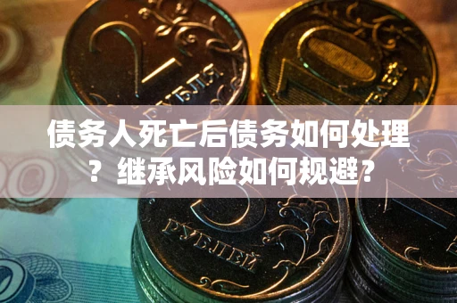 济南债务人死亡后债务如何处理？继承风险如何规避？