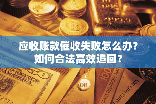 济南应收账款催收失败怎么办？如何合法高效追回？