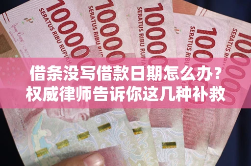 济南借条没写借款日期怎么办？权威律师告诉你这几种补救方法！