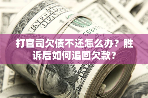 济南打官司欠债不还怎么办？胜诉后如何追回欠款？
