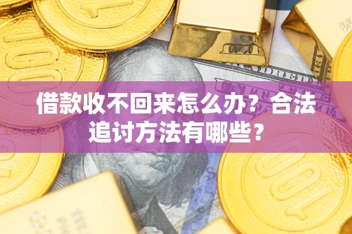 济南借款收不回来怎么办？合法追讨方法有哪些？