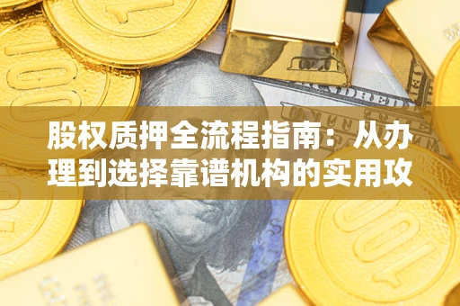 济南股权质押全流程指南：从办理到选择靠谱机构的实用攻略
