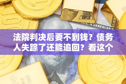 济南法院判决后要不到钱？债务人失踪了还能追回？看这个方法！