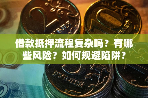 济南借款抵押流程复杂吗？有哪些风险？如何规避陷阱？