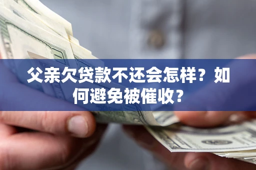 济南父亲欠贷款不还会怎样？如何避免被催收？