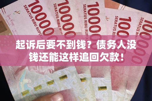 济南起诉后要不到钱？债务人没钱还能这样追回欠款！