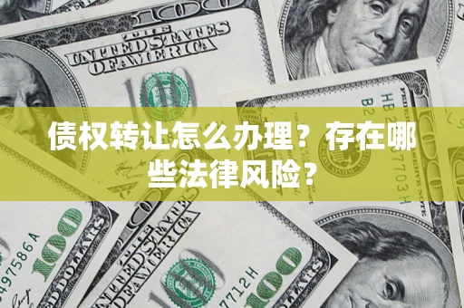 济南债权转让怎么办理？存在哪些法律风险？