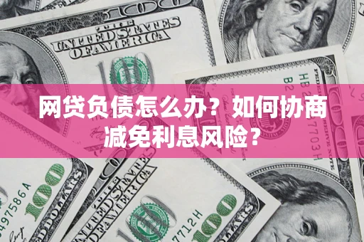 济南网贷负债怎么办？如何协商减免利息风险？