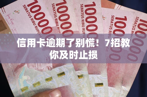 济南信用卡逾期了别慌！7招教你及时止损