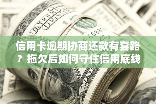 济南信用卡逾期协商还款有套路？拖欠后如何守住信用底线？
