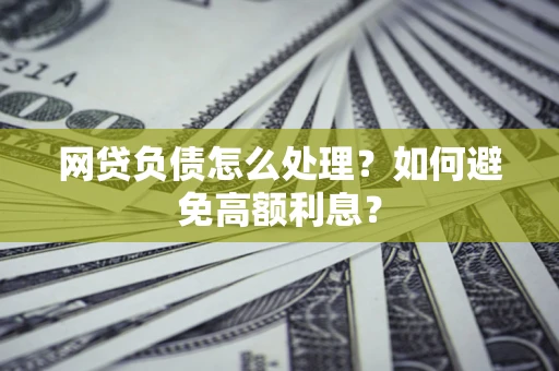 济南网贷负债怎么处理？如何避免高额利息？