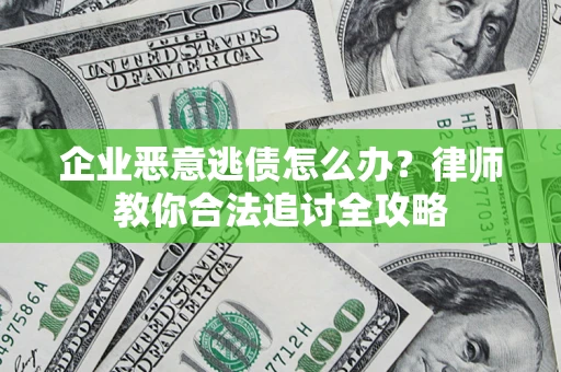 济南企业恶意逃债怎么办？律师教你合法追讨全攻略