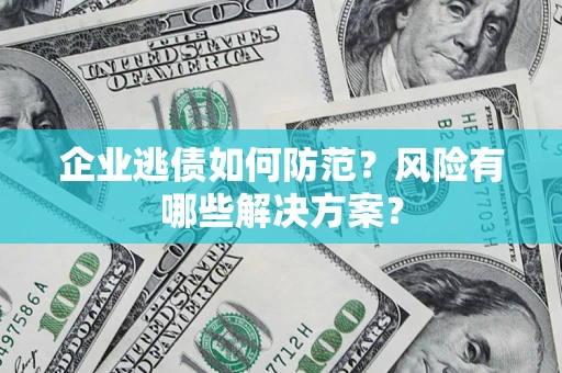 济南企业逃债如何防范？风险有哪些解决方案？