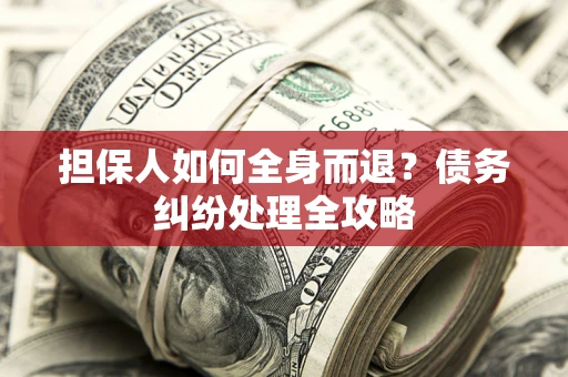济南担保人如何全身而退？债务纠纷处理全攻略