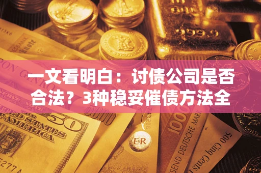 济南一文看明白：讨债公司是否合法？3种稳妥催债方法全解析