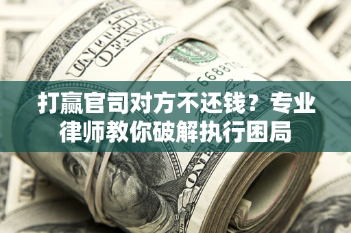 济南打赢官司对方不还钱？专业律师教你破解执行困局