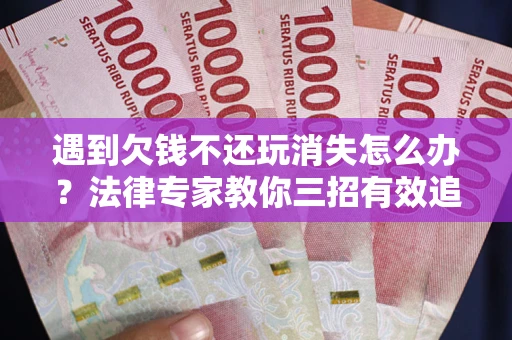济南遇到欠钱不还玩消失怎么办？法律专家教你三招有效追债！
