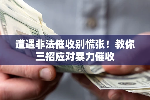 济南遭遇非法催收别慌张！教你三招应对暴力催收