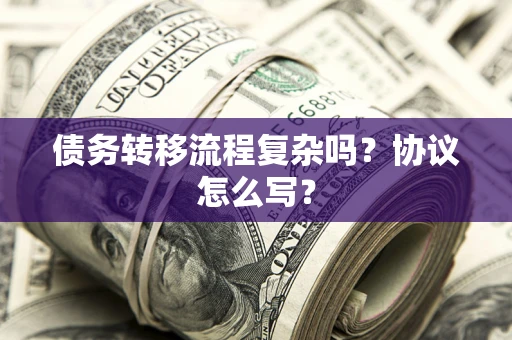 济南债务转移流程复杂吗？协议怎么写？
