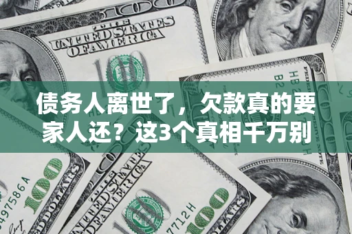 济南债务人离世了，欠款真的要家人还？这3个真相千万别弄错