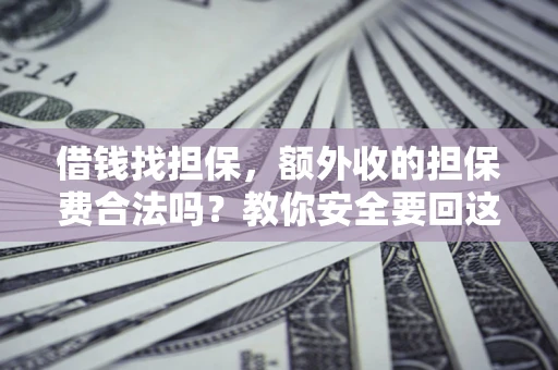 济南借钱找担保，额外收的担保费合法吗？教你安全要回这笔钱