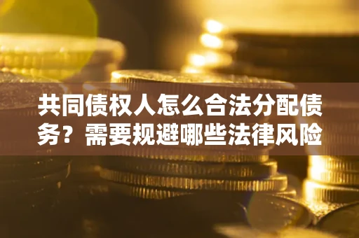 济南共同债权人怎么合法分配债务？需要规避哪些法律风险？