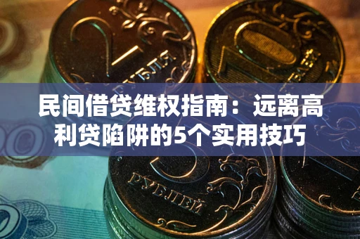 济南民间借贷维权指南：远离高利贷陷阱的5个实用技巧
