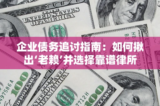 济南企业债务追讨指南：如何揪出‘老赖’并选择靠谱律所