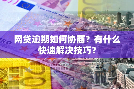 济南网贷逾期如何协商？有什么快速解决技巧？