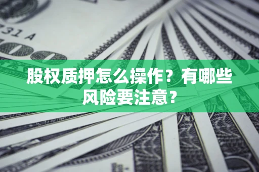 济南股权质押怎么操作？有哪些风险要注意？